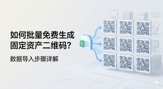 如何批量免费生成企业固定资产二维码？数据导入步骤详解
